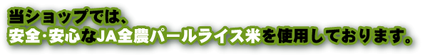 当ショップでは安全・安心なJA全農パールライス米を使用しております。